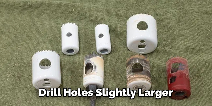 Drill Holes Slightly Larger