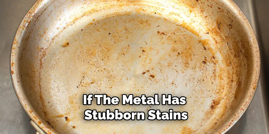 If the Metal Has Stubborn Stains