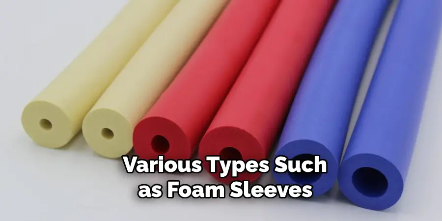 Various Types Such as Foam Sleeves