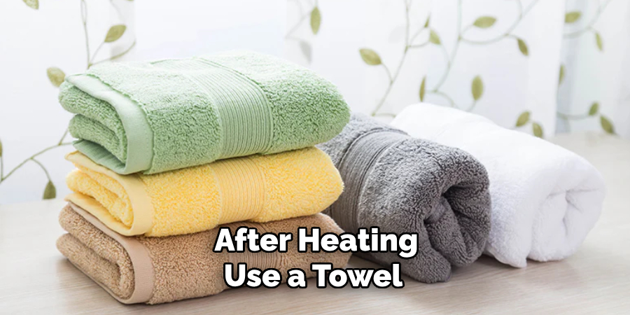 After Heating, Use a Towel 