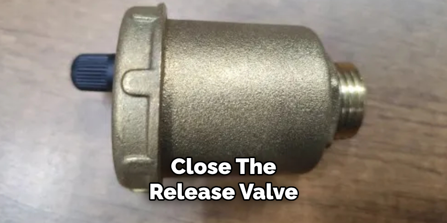 Close the Release Valve 