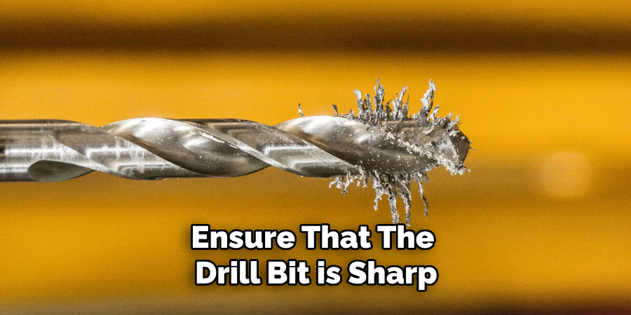 Ensure That the Drill Bit is Sharp