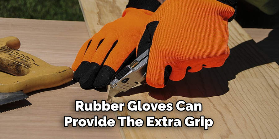 Rubber gloves can provide the extra grip