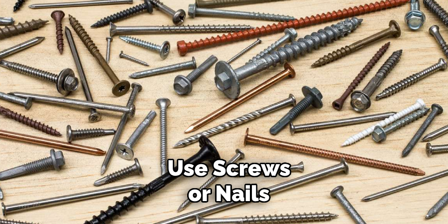 Use Screws or Nails