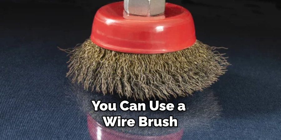 You Can Use a Wire Brush