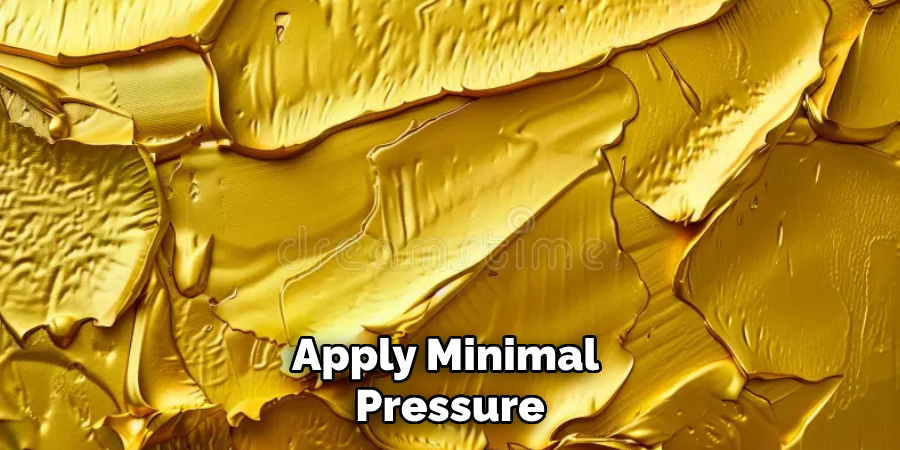 Apply Minimal 
Pressure  