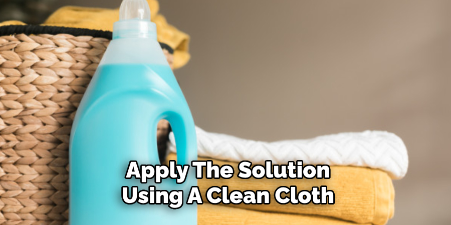 Apply The Solution Using A Clean Cloth