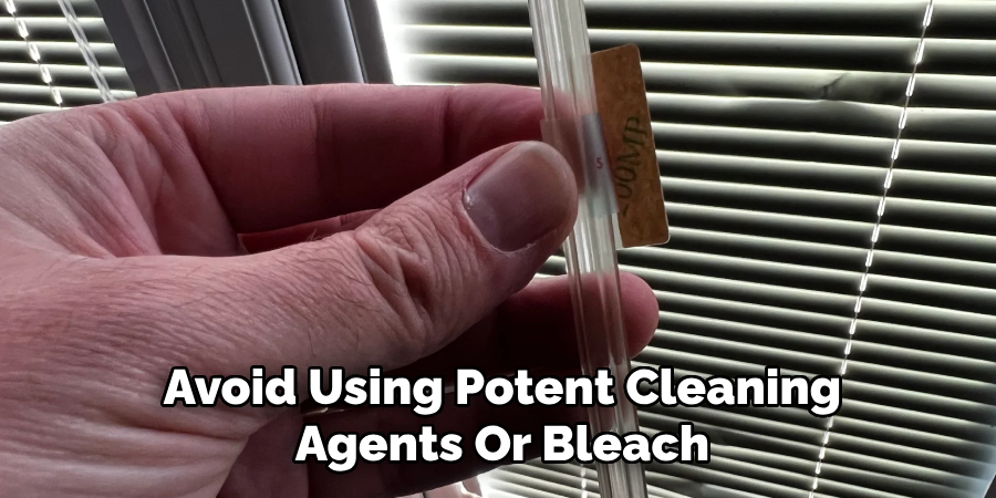 Avoid Using Potent Cleaning
Agents Or Bleach