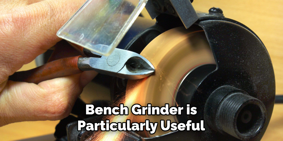Bench Grinder is
Particularly Useful