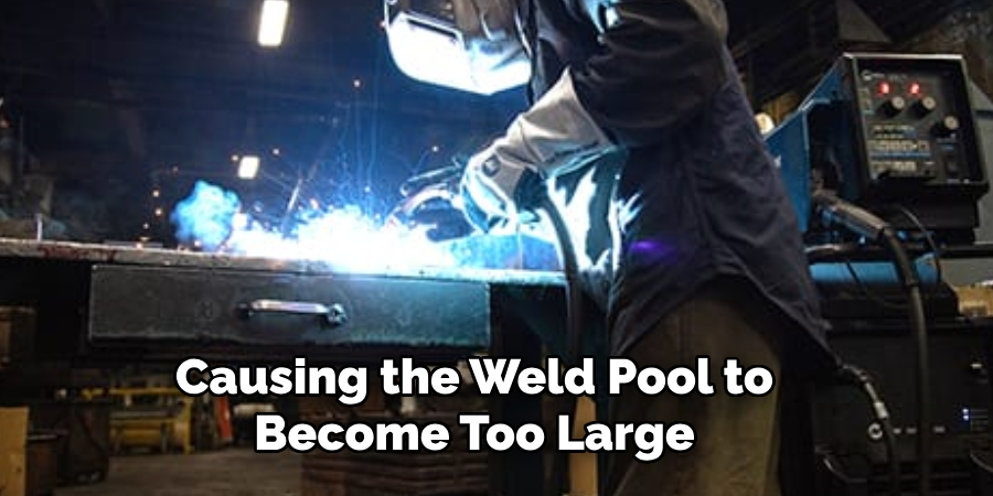 Causing the Weld Pool to Become Too Large