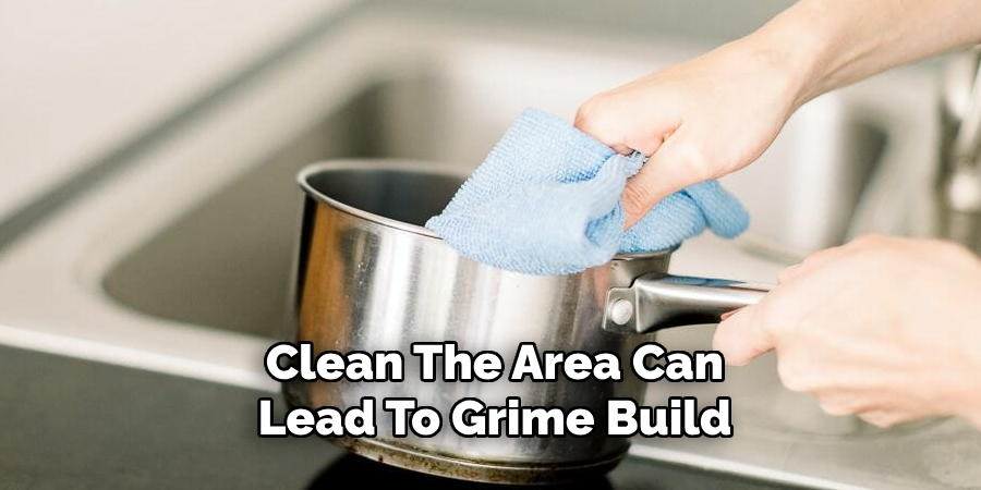 Clean The Area Can
Lead To Grime Build