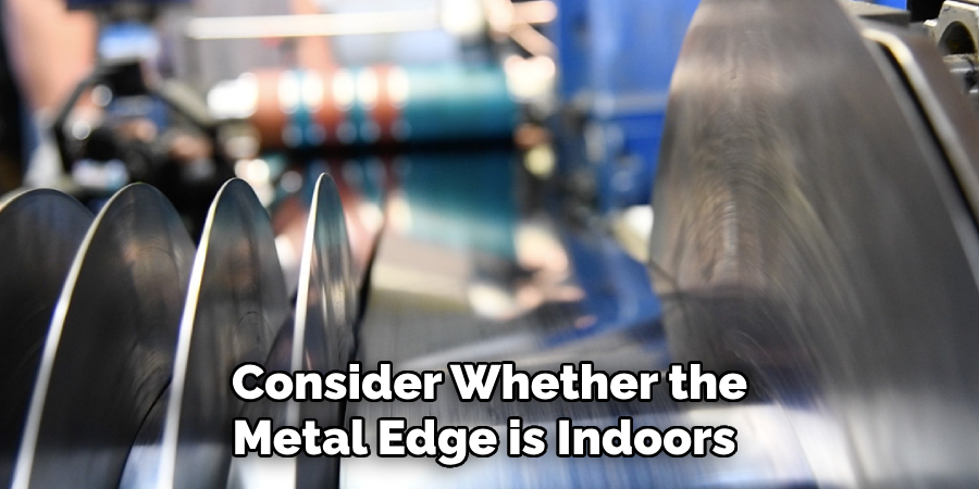 Consider Whether the Metal Edge is Indoors 