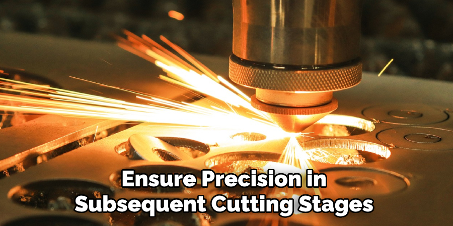 Ensure Precision in 
Subsequent Cutting Stages 