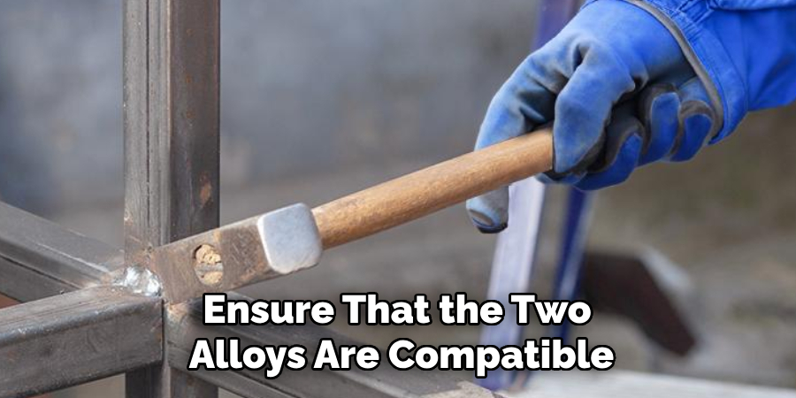 Ensure That the Two 
Alloys Are Compatible