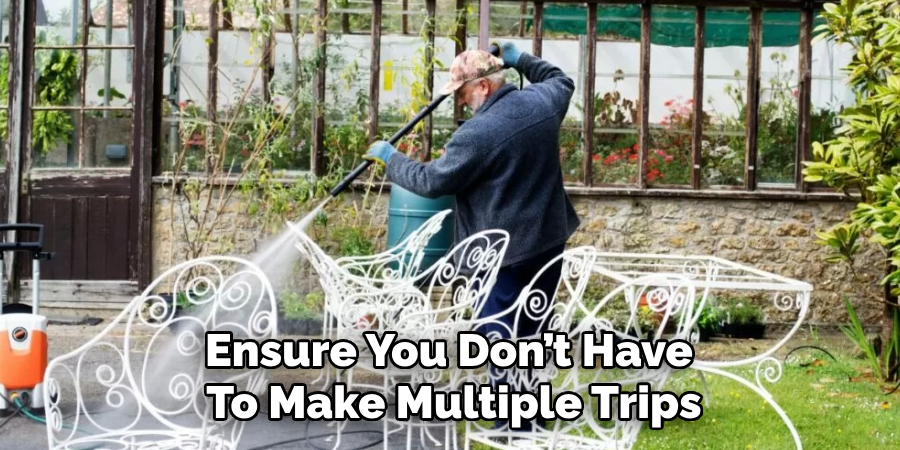 Ensure You Don’t Have 
To Make Multiple Trips 