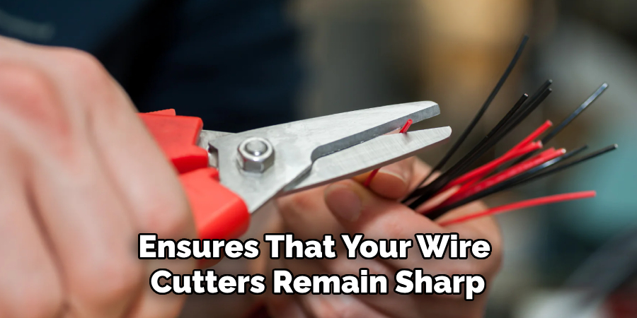 Ensures That Your Wire 
Cutters Remain Sharp