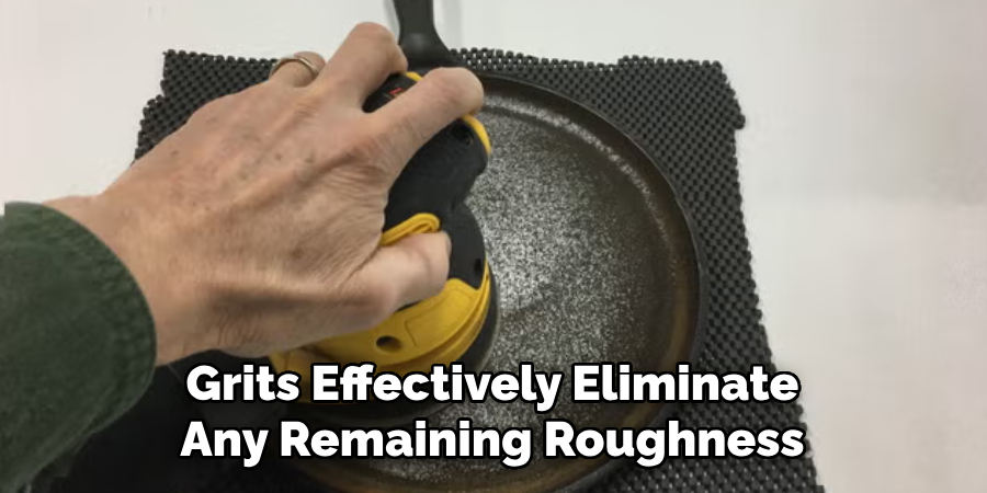 Grits Effectively Eliminate
Any Remaining Roughness