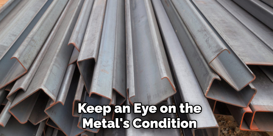 Keep an Eye on the
Metal's Condition 