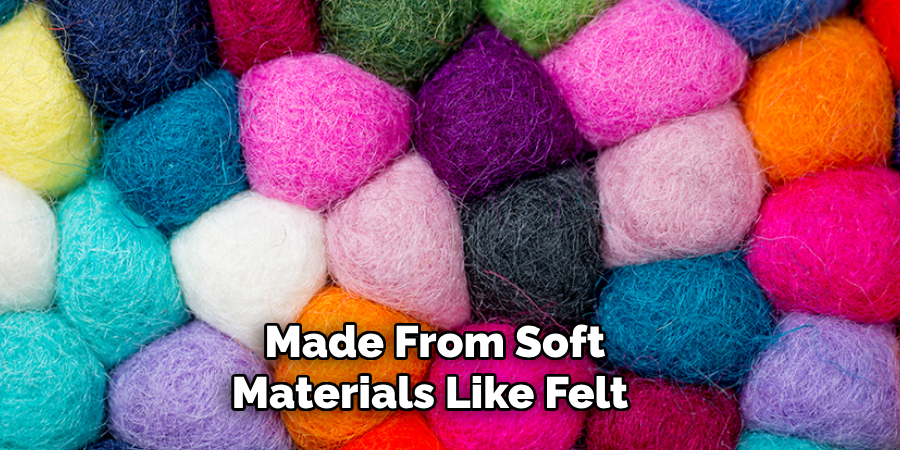 Made From Soft Materials Like Felt