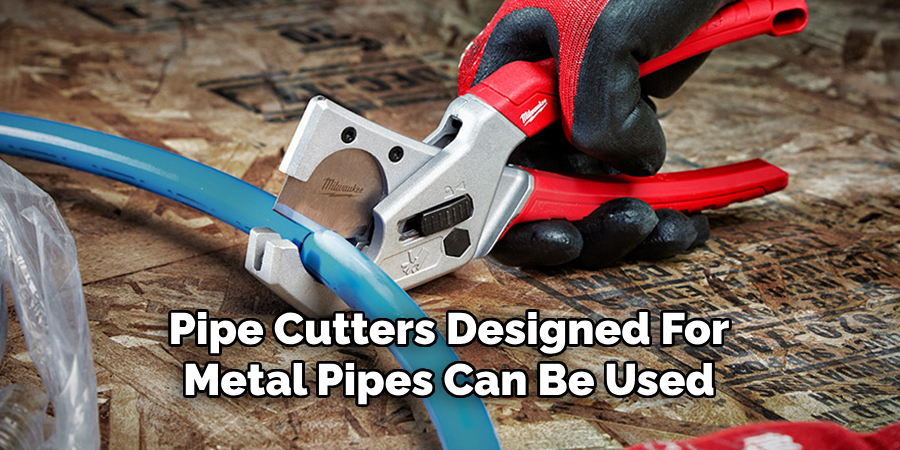 Pipe Cutters Designed For
Metal Pipes Can Be Used