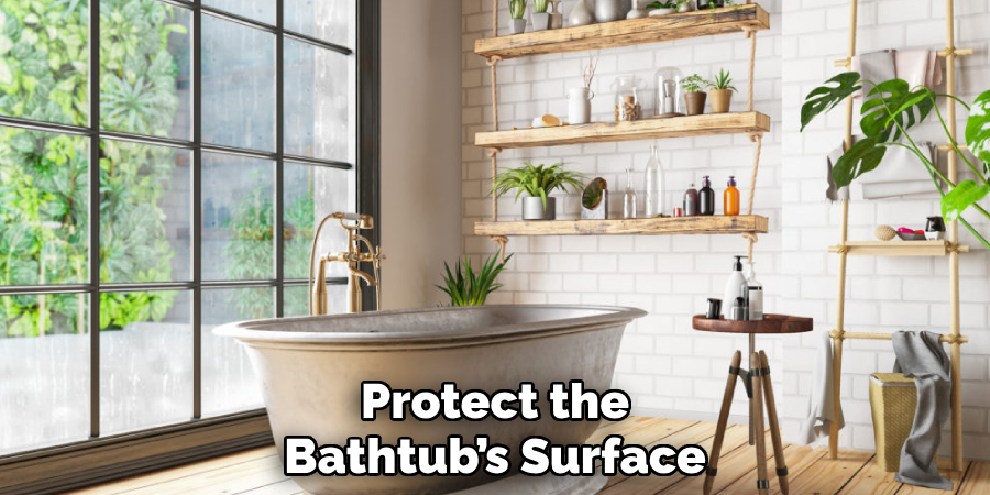 Protect the
Bathtub’s Surface  