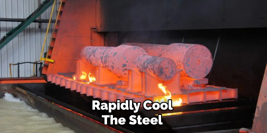 Rapidly Cool 
The Steel 