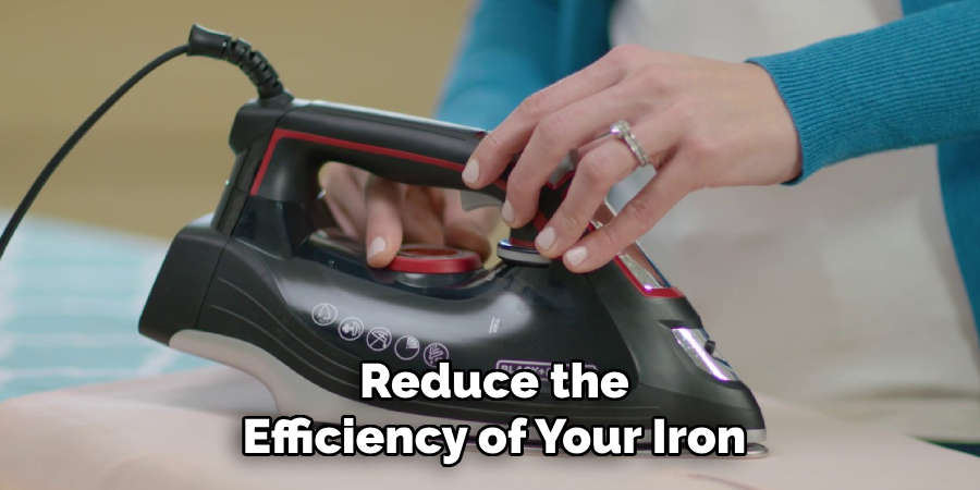 Reduce the
Efficiency of Your Iron