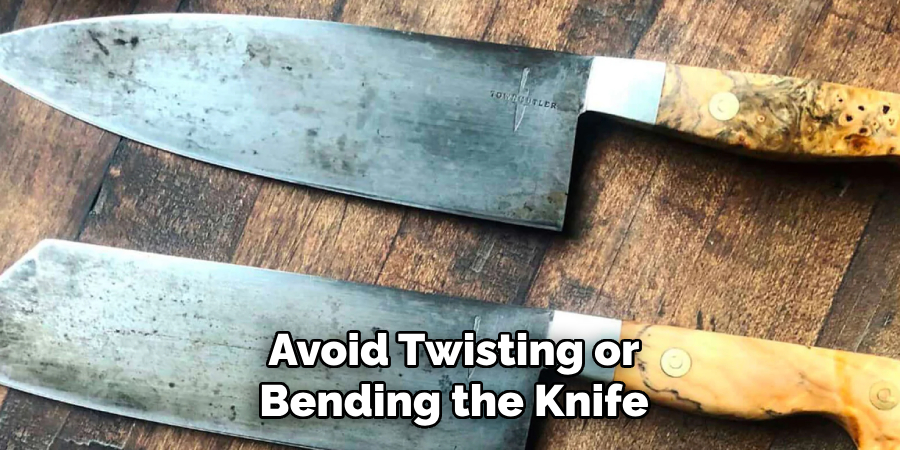 Avoid Twisting or Bending the Knife