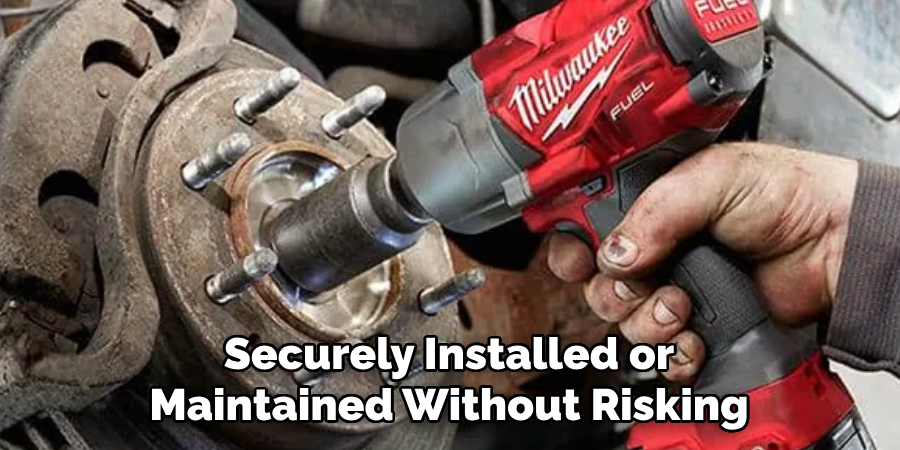Securely Installed or
Maintained Without Risking