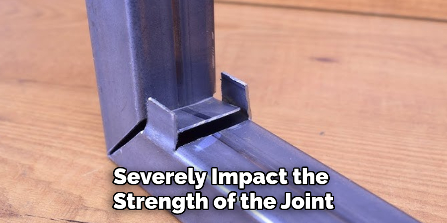 Severely Impact the 
Strength of the Joint 