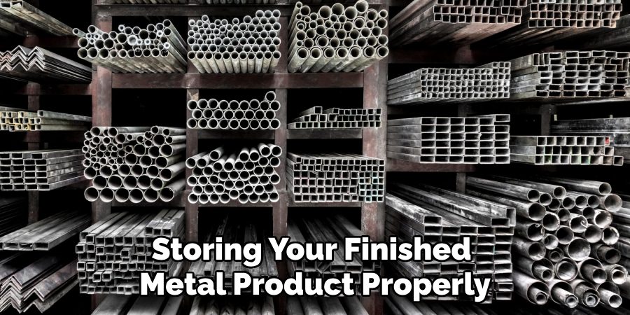 Storing Your Finished 
Metal Product Properly