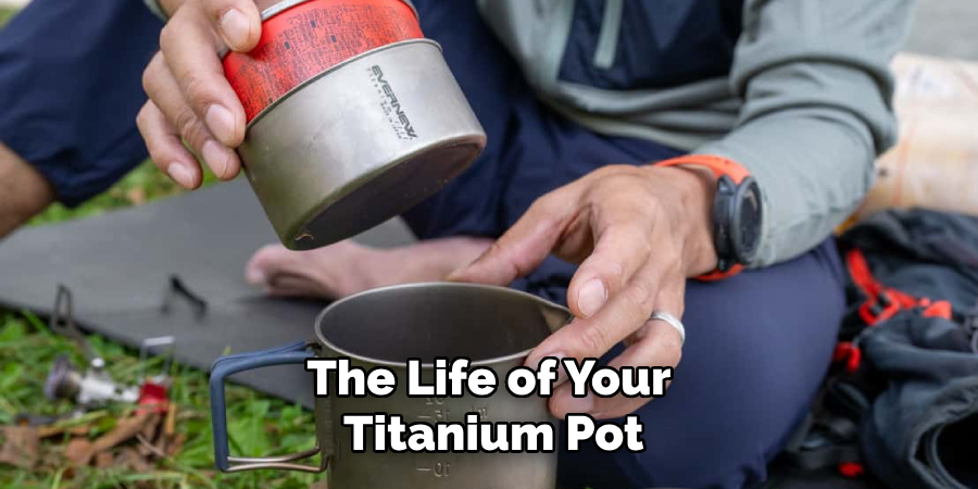 The Life of Your
Titanium Pot