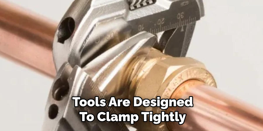 Tools Are Designed
To Clamp Tightly