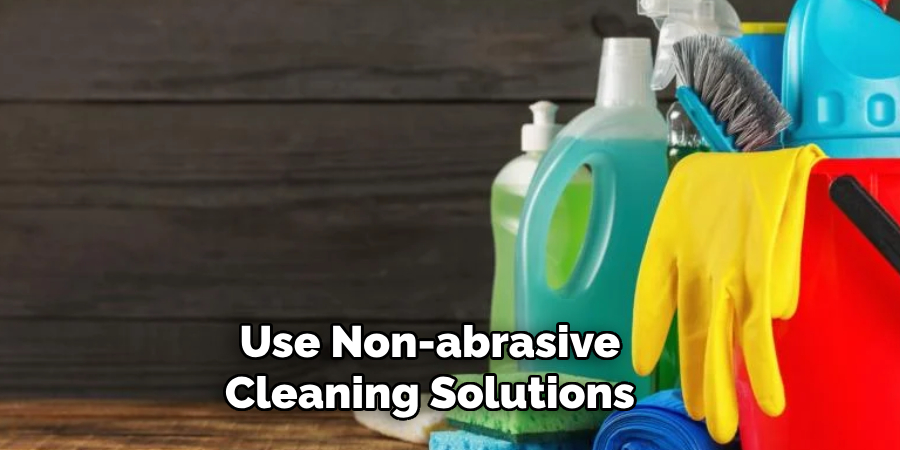 Use Non-abrasive Cleaning Solutions