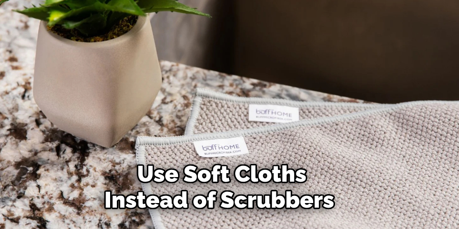 Use Soft Cloths Instead of Scrubbers