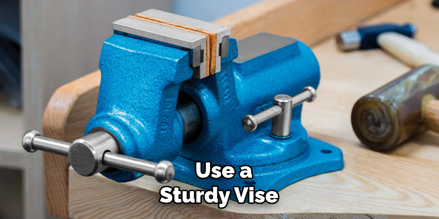 Use a Sturdy Vise 