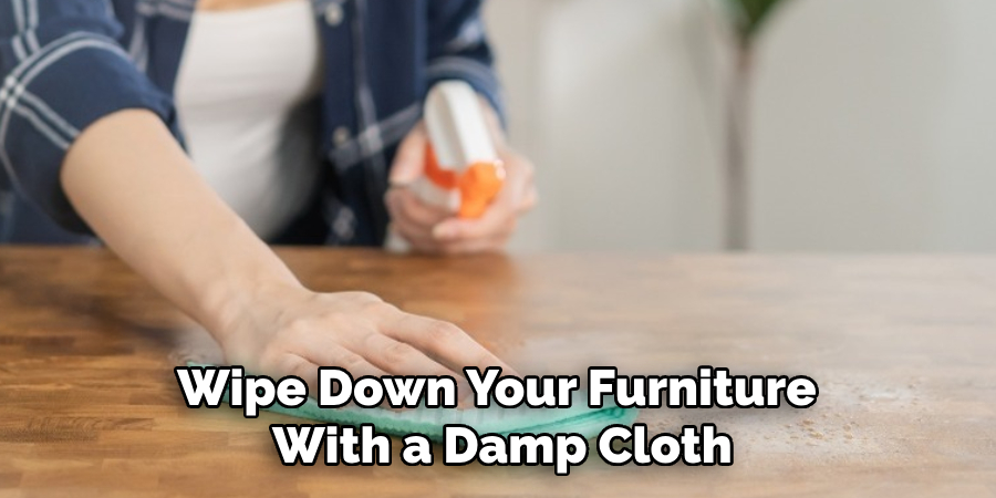 Wipe Down Your Furniture 
With a Damp Cloth