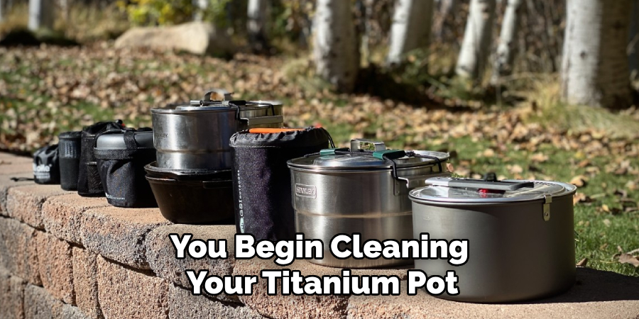 You Begin Cleaning
Your Titanium Pot