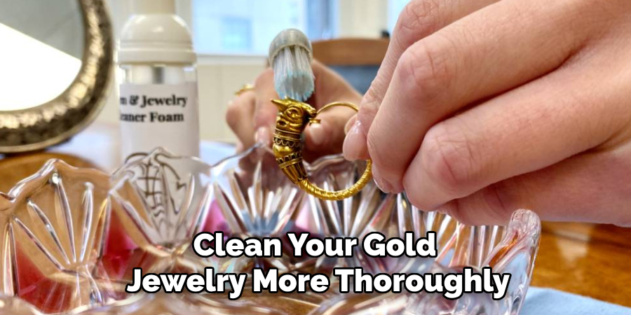Clean Your Gold 
Jewelry More Thoroughly