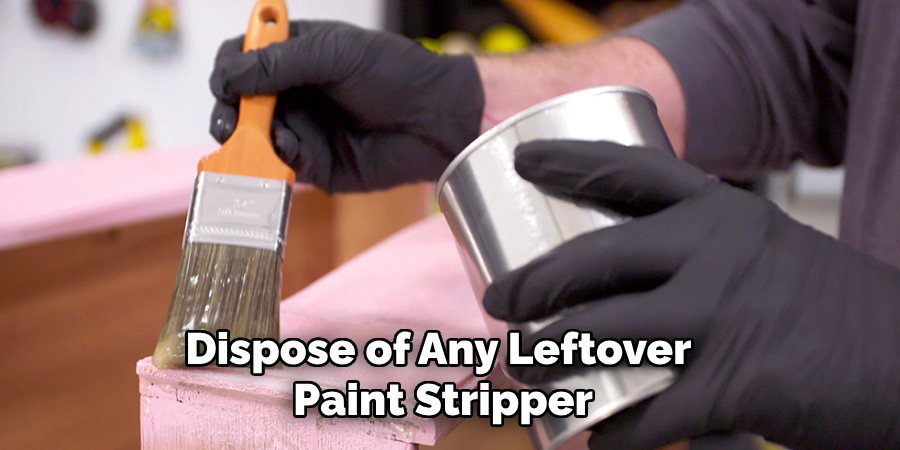 Dispose of Any Leftover 
Paint Stripper