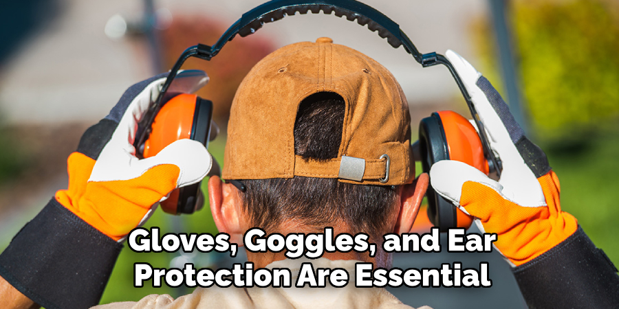 Gloves, Goggles, and Ear Protection Are Essential