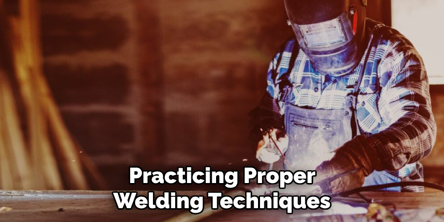 Practicing Proper
Welding Techniques