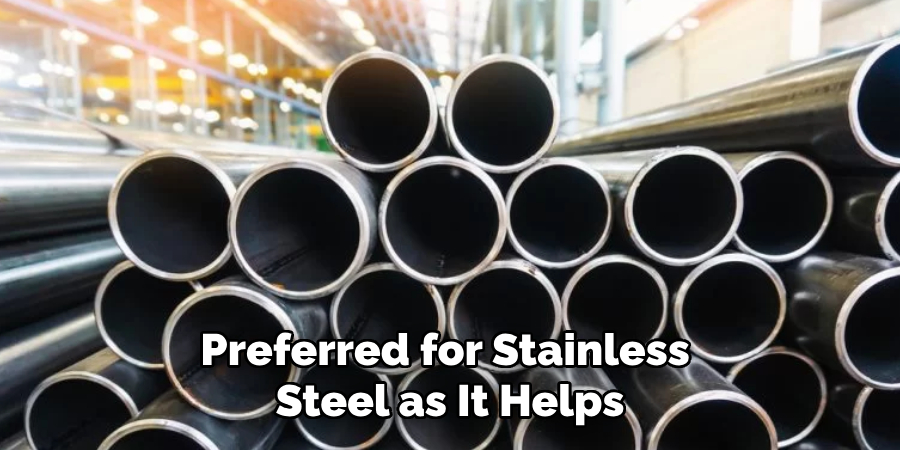 Preferred for Stainless
Steel as It Helps