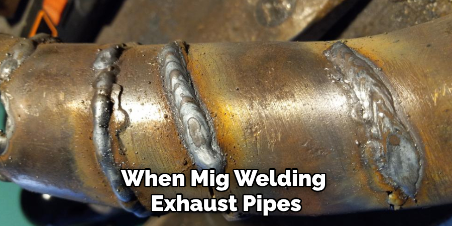 When Mig Welding
Exhaust Pipes