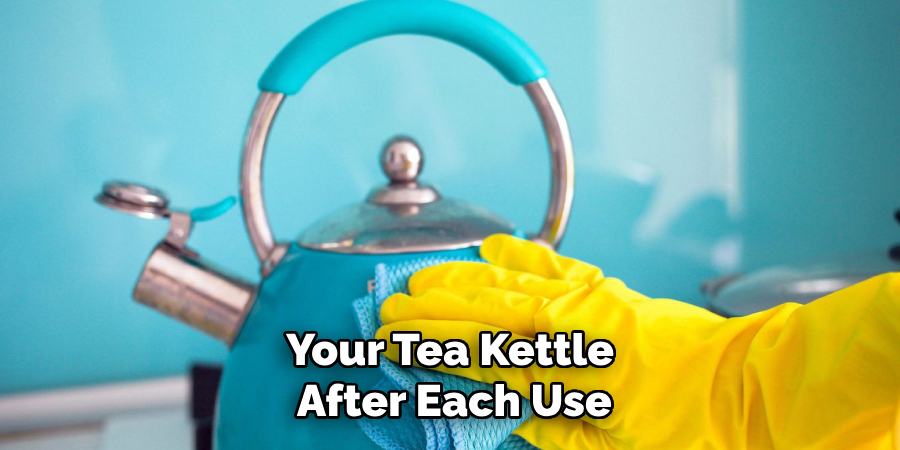 Your Tea Kettle
After Each Use