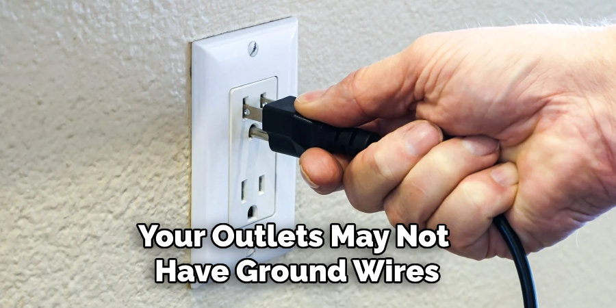 Your Outlets May Not
Have Ground Wires