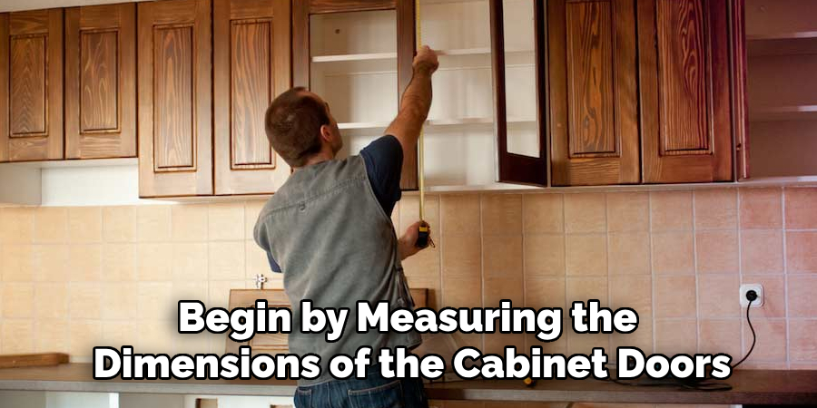 Begin by Measuring the Dimensions of the Cabinet Doors