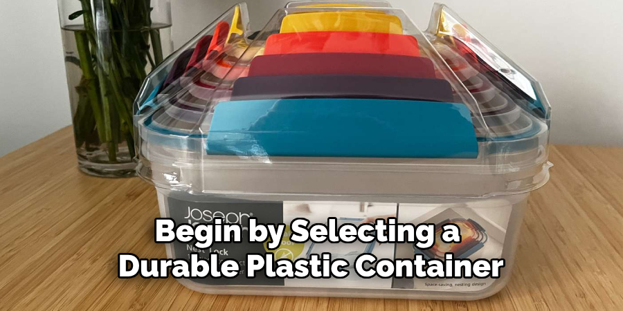 Begin by Selecting a Durable Plastic Container