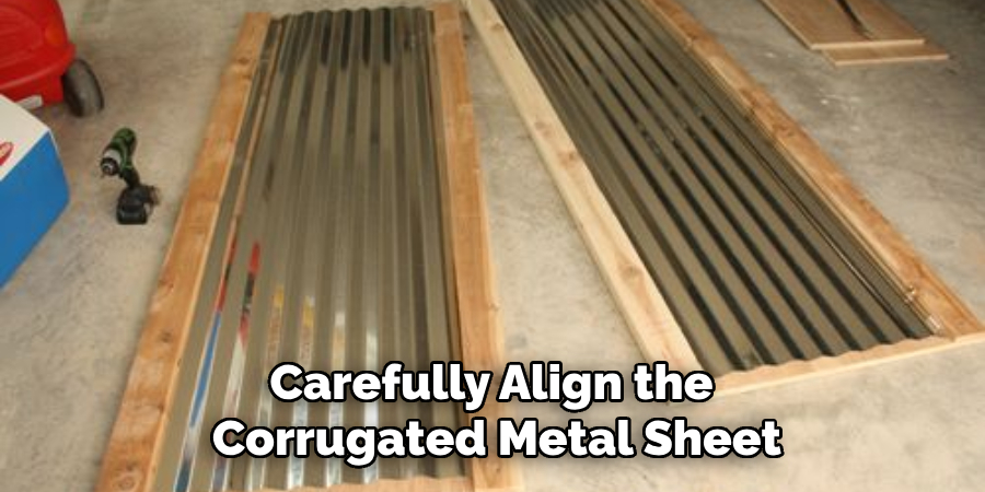 Carefully Align the Corrugated Metal Sheet