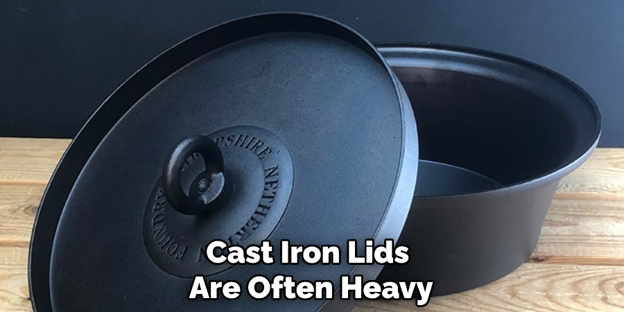 Cast Iron Lids Are Often Heavy